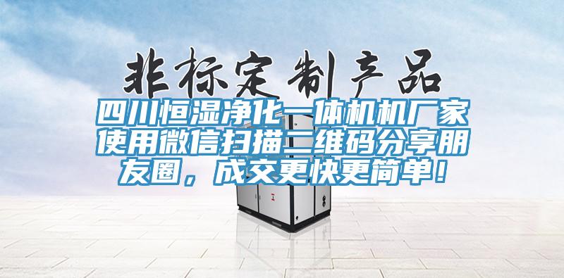 四川恒濕凈化一體機機廠家使用微信掃描二維碼分享朋友圈，成交更快更簡單！