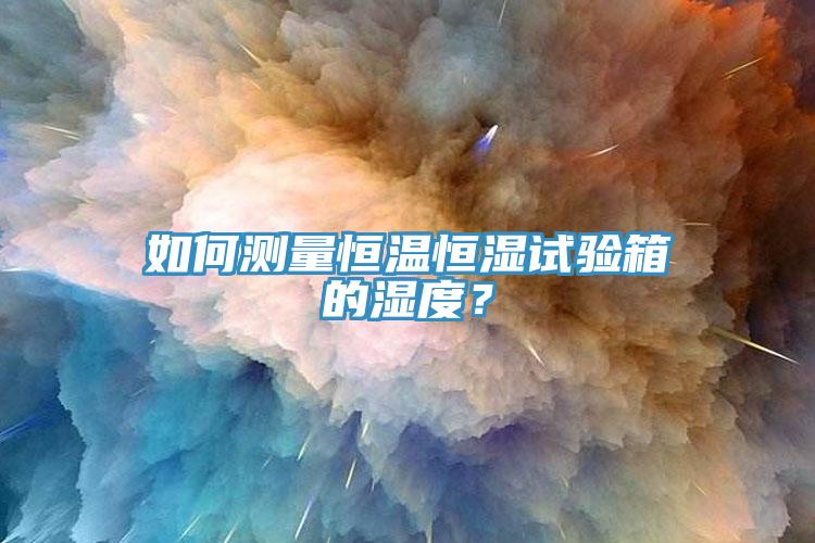 如何測量恒溫恒濕試驗箱的濕度？