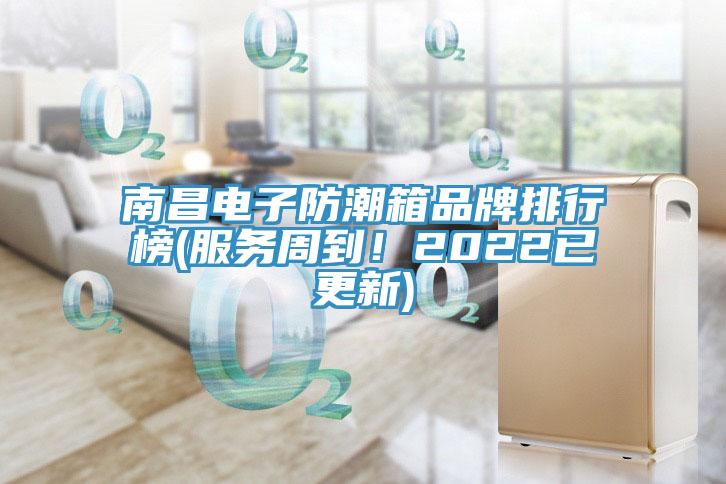 南昌電子防潮箱品牌排行榜(服務周到！2022已更新)