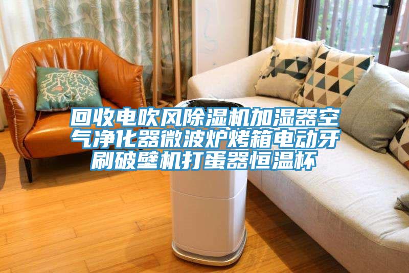 回收電吹風(fēng)除濕機加濕器空氣凈化器微波爐烤箱電動牙刷破壁機打蛋器恒溫杯