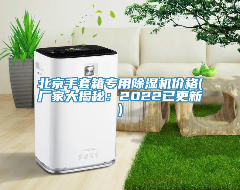 北京手套箱專用除濕機(jī)價(jià)格(廠家大揭秘：2022已更新)