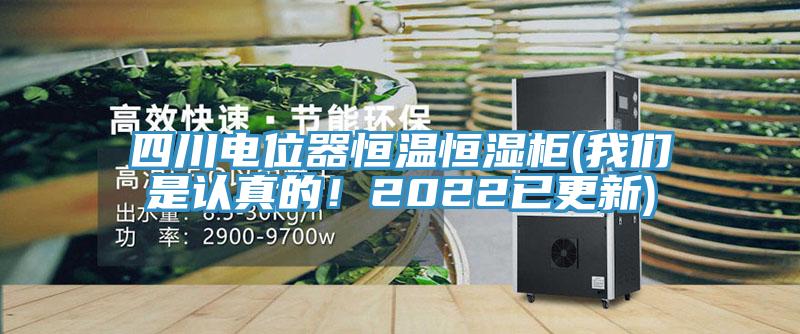 四川電位器恒溫恒濕柜(我們是認真的！2022已更新)