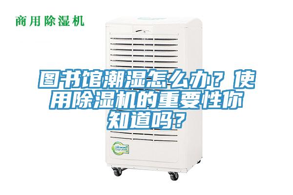 圖書館潮濕怎么辦？使用除濕機(jī)的重要性你知道嗎？