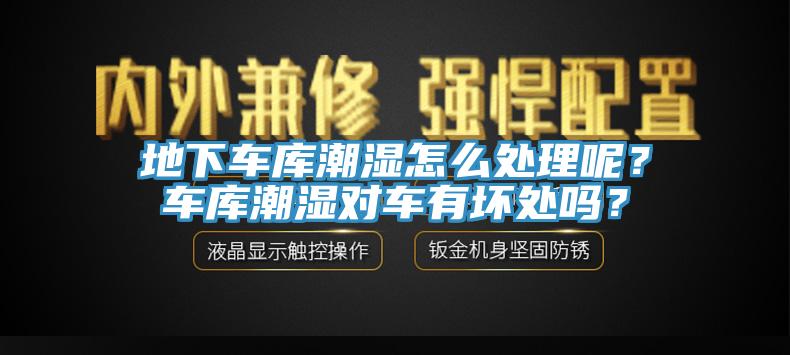 地下車庫潮濕怎么處理呢？車庫潮濕對車有壞處嗎？