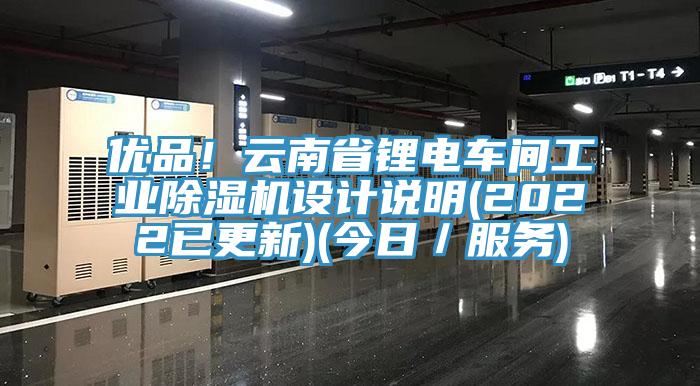 優(yōu)品！云南省鋰電車間工業(yè)除濕機(jī)設(shè)計(jì)說(shuō)明(2022已更新)(今日／服務(wù))