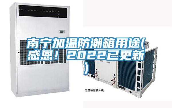 南寧加溫防潮箱用途(感恩！2022已更新)