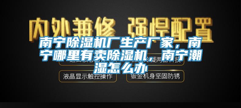 南寧除濕機廠生產(chǎn)廠家，南寧哪里有賣除濕機，南寧潮濕怎么辦