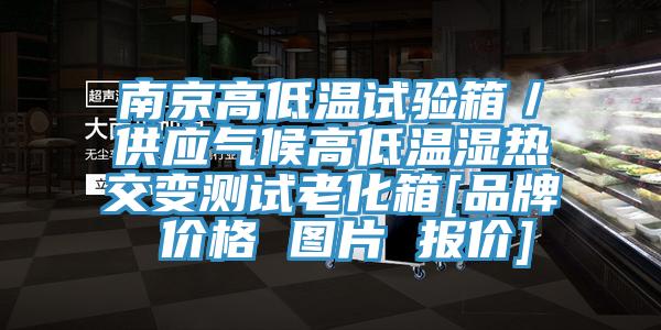 南京高低溫試驗箱／供應(yīng)氣候高低溫濕熱交變測試?yán)匣鋄品牌 價格 圖片 報價]