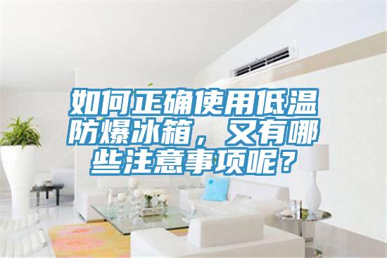 如何正確使用低溫防爆冰箱，又有哪些注意事項呢？