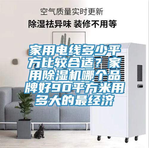 家用電線(xiàn)多少平方比較合適？家用除濕機(jī)哪個(gè)品牌好90平方米用多大的最經(jīng)濟(jì)