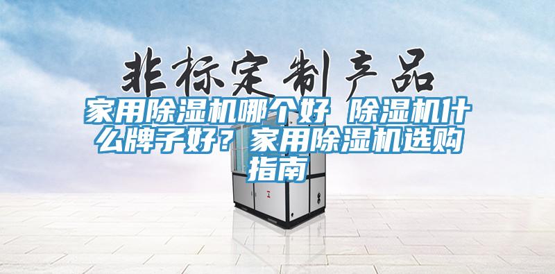 家用除濕機哪個好 除濕機什么牌子好？家用除濕機選購指南