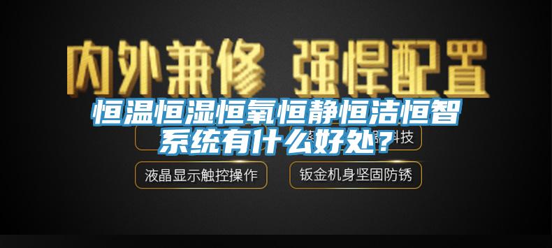 恒溫恒濕恒氧恒靜恒潔恒智系統(tǒng)有什么好處？