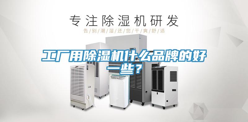 工廠用除濕機(jī)什么品牌的好一些？