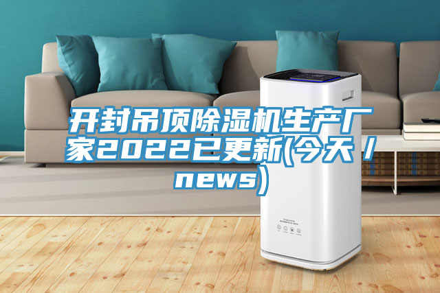 開(kāi)封吊頂除濕機(jī)生產(chǎn)廠家2022已更新(今天／news)