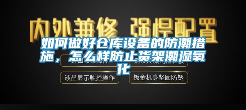 如何做好倉(cāng)庫(kù)設(shè)備的防潮措施，怎么樣防止貨架潮濕氧化