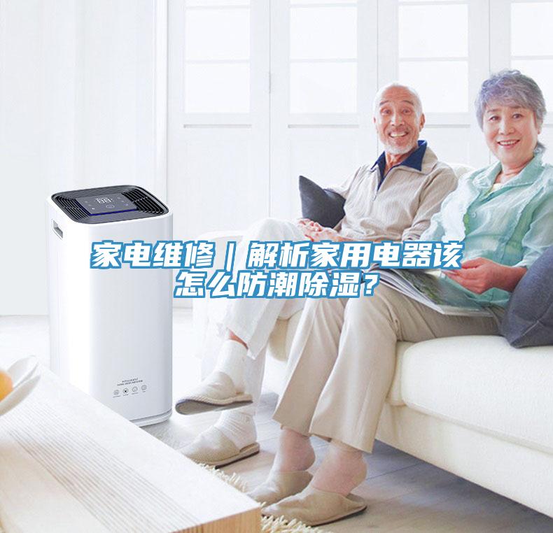 家電維修｜解析家用電器該怎么防潮除濕？