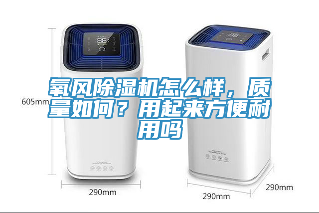 氧風(fēng)除濕機怎么樣，質(zhì)量如何？用起來方便耐用嗎