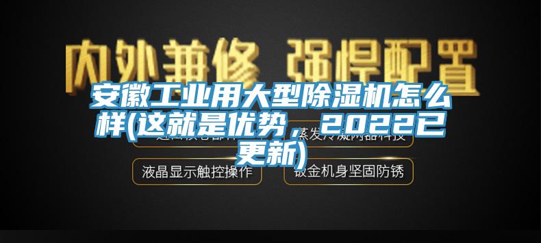 安徽工業(yè)用大型除濕機(jī)怎么樣(這就是優(yōu)勢，2022已更新)