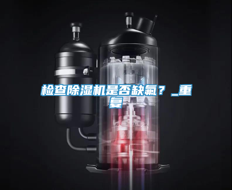 檢查除濕機是否缺氟？_重復(fù)