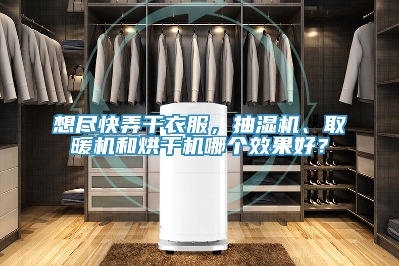 想盡快弄干衣服，抽濕機、取暖機和烘干機哪個效果好？