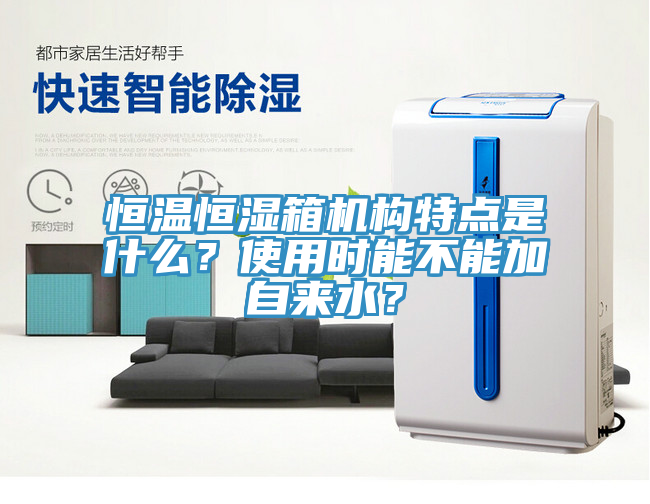 恒溫恒濕箱機構(gòu)特點是什么？使用時能不能加自來水？