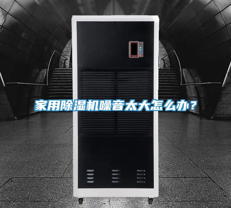 家用除濕機噪音太大怎么辦？