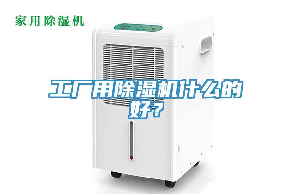 工廠用除濕機(jī)什么的好？