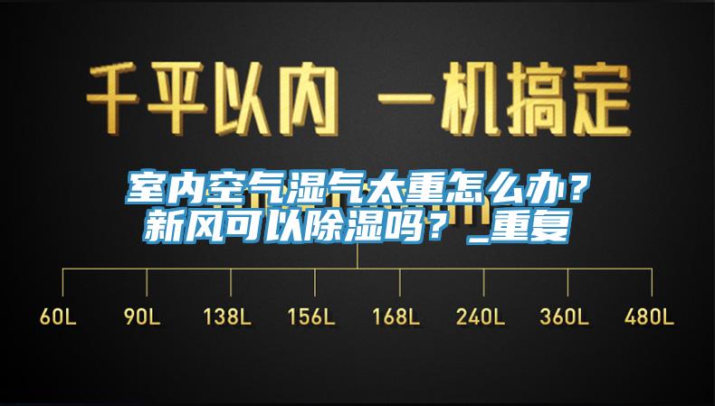 室內(nèi)空氣濕氣太重怎么辦？新風(fēng)可以除濕嗎？_重復(fù)