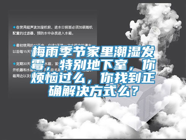 梅雨季節(jié)家里潮濕發(fā)霉，特別地下室，你煩惱過么，你找到正確解決方式么？