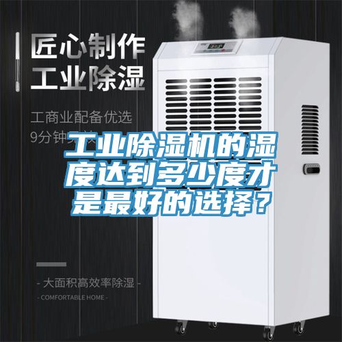 工業(yè)除濕機的濕度達到多少度才是最好的選擇？