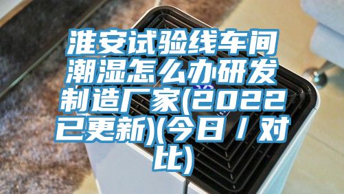 淮安試驗(yàn)線車間潮濕怎么辦研發(fā)制造廠家(2022已更新)(今日／對(duì)比)