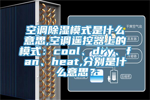 空調(diào)除濕模式是什么意思,空調(diào)遙控器上的模式：cool、dry、fan、heat,分別是什么意思？