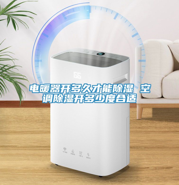 電暖器開多久才能除濕 空調(diào)除濕開多少度合適