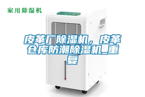 皮革廠除濕機(jī)，皮革倉庫防潮除濕機(jī)_重復(fù)