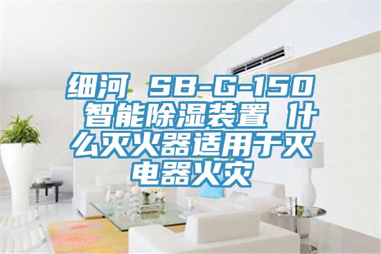 細河 SB-G-150 智能除濕裝置 什么滅火器適用于滅電器火災(zāi)