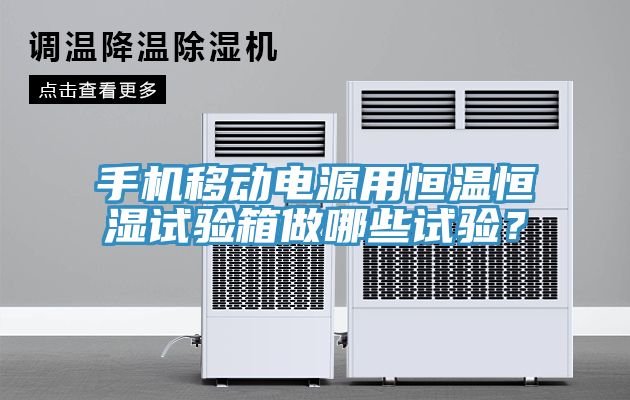 手機(jī)移動電源用恒溫恒濕試驗(yàn)箱做哪些試驗(yàn)？