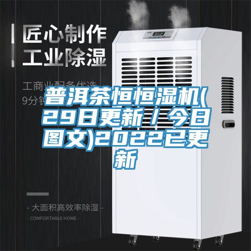 普洱茶恒恒濕機(jī)(29日更新／今日?qǐng)D文)2022已更新