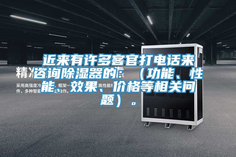 近來有許多客官打電話來咨詢除濕器的：（功能、性能、效果、價格等相關(guān)問題）。