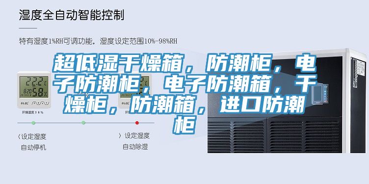 超低濕干燥箱，防潮柜，電子防潮柜，電子防潮箱，干燥柜，防潮箱，進(jìn)口防潮柜