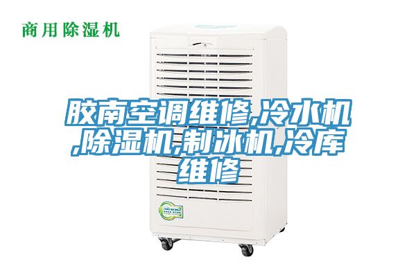 膠南空調(diào)維修,冷水機(jī),除濕機(jī),制冰機(jī),冷庫(kù)維修