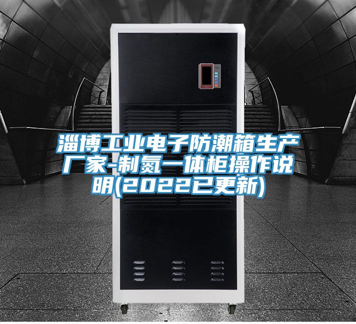 淄博工業(yè)電子防潮箱生產廠家-制氮一體柜操作說明(2022已更新)