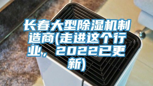 長(zhǎng)春大型除濕機(jī)制造商(走進(jìn)這個(gè)行業(yè)，2022已更新)