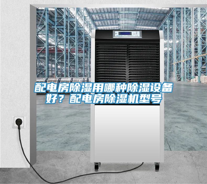 配電房除濕用哪種除濕設(shè)備好？配電房除濕機(jī)型號(hào)