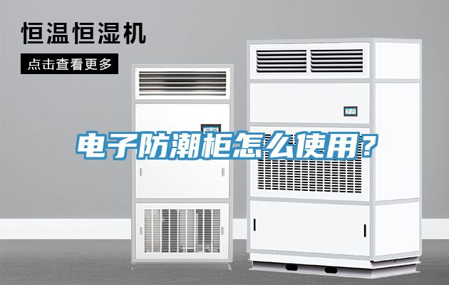 電子防潮柜怎么使用？