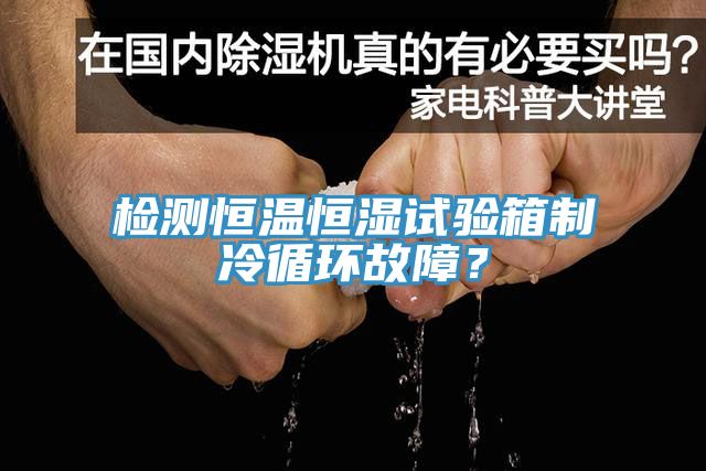 檢測恒溫恒濕試驗箱制冷循環(huán)故障？