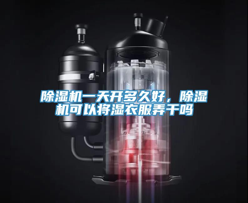 除濕機(jī)一天開多久好，除濕機(jī)可以將濕衣服弄干嗎