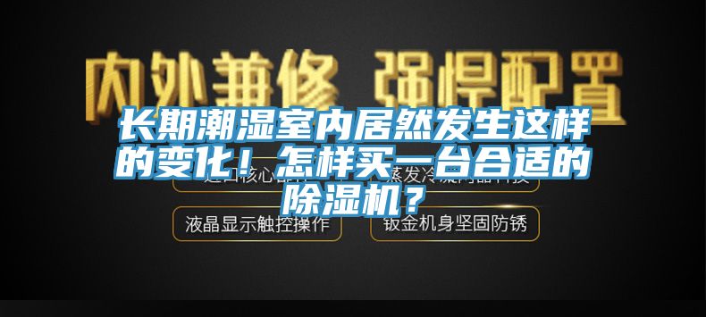 長(zhǎng)期潮濕室內(nèi)居然發(fā)生這樣的變化！怎樣買一臺(tái)合適的除濕機(jī)？