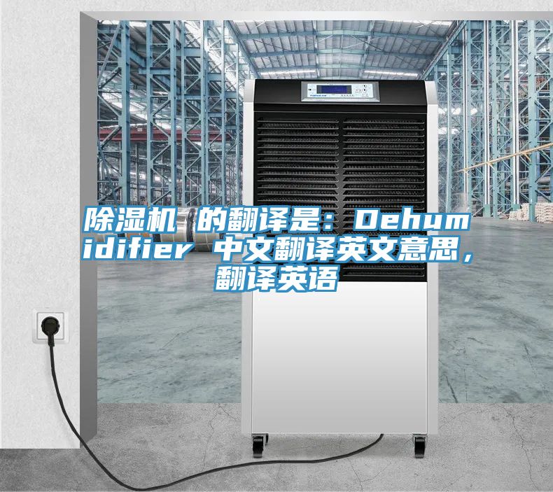 除濕機(jī) 的翻譯是：Dehumidifier 中文翻譯英文意思，翻譯英語(yǔ)