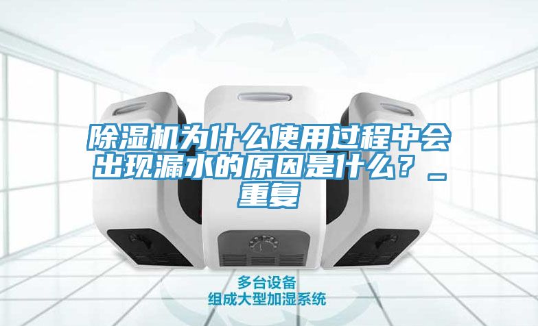 除濕機為什么使用過程中會出現(xiàn)漏水的原因是什么？_重復(fù)