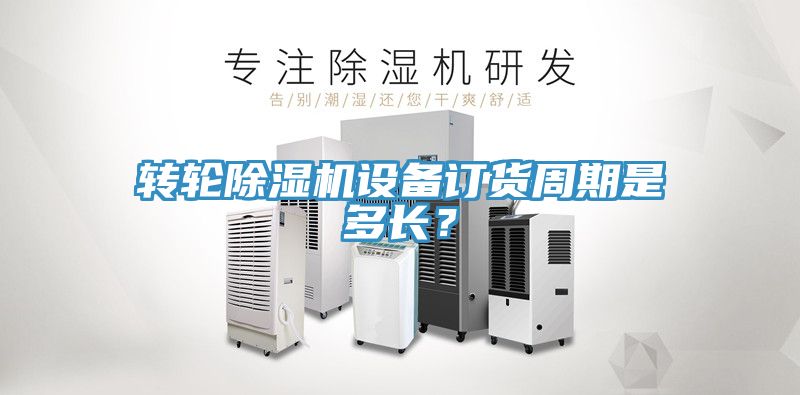 轉輪除濕機設備訂貨周期是多長？